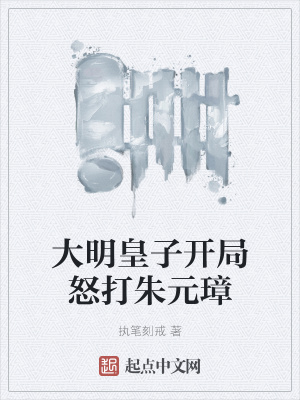 大明皇子開局怒打朱元璋 大明皇子開局怒打朱元璋