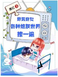 穿男穿女,各種炮灰世界撩一遍 穿男穿女,各種炮灰世界撩一遍