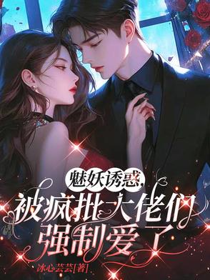 魅妖誘惑,被瘋批大佬們強製愛了