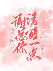 我哥瘋了:謝總你清醒一點