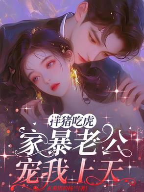 扮豬吃虎,家暴老公寵我上天