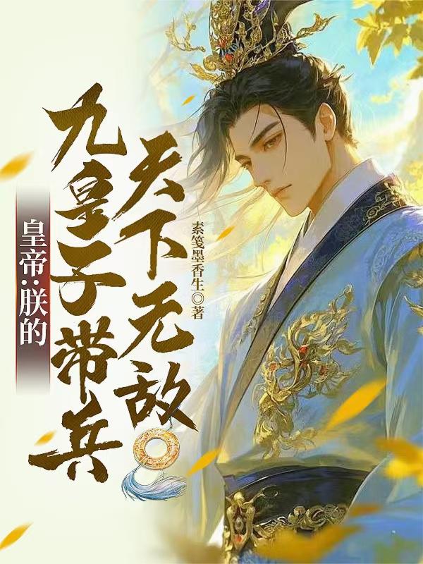 皇帝︰朕的九皇子帶兵,天下無敵 皇帝︰朕的九皇子帶兵,天下無敵