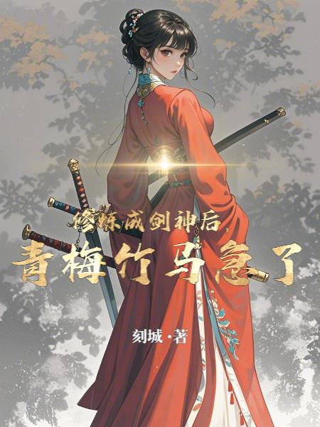 修煉成劍神後,青梅竹馬急了