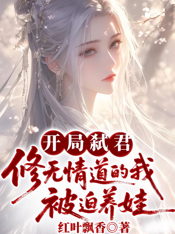 開局弒君,修無情道的我被迫養娃 開局弒君,修無情道的我被迫養娃