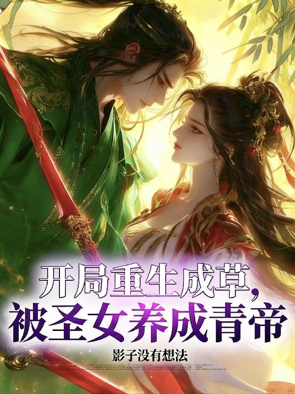 開局重生成草,被聖女養成青帝! 開局重生成草,被聖女養成青帝!