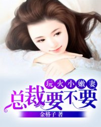 玩火小嫩妻:總裁,要不要